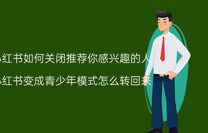 小红书如何关闭推荐你感兴趣的人 小红书变成青少年模式怎么转回来？